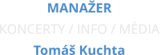 MANAŽER  KONCERTY / INFO / MÉDIA Tomáš Kuchta